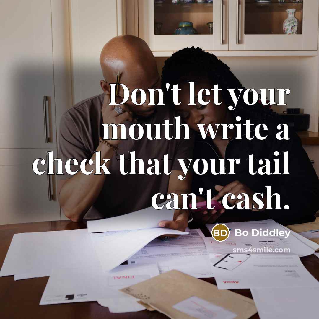 “Don't let your mouth write a check that your tail can't cash.” quote by Bo Diddley