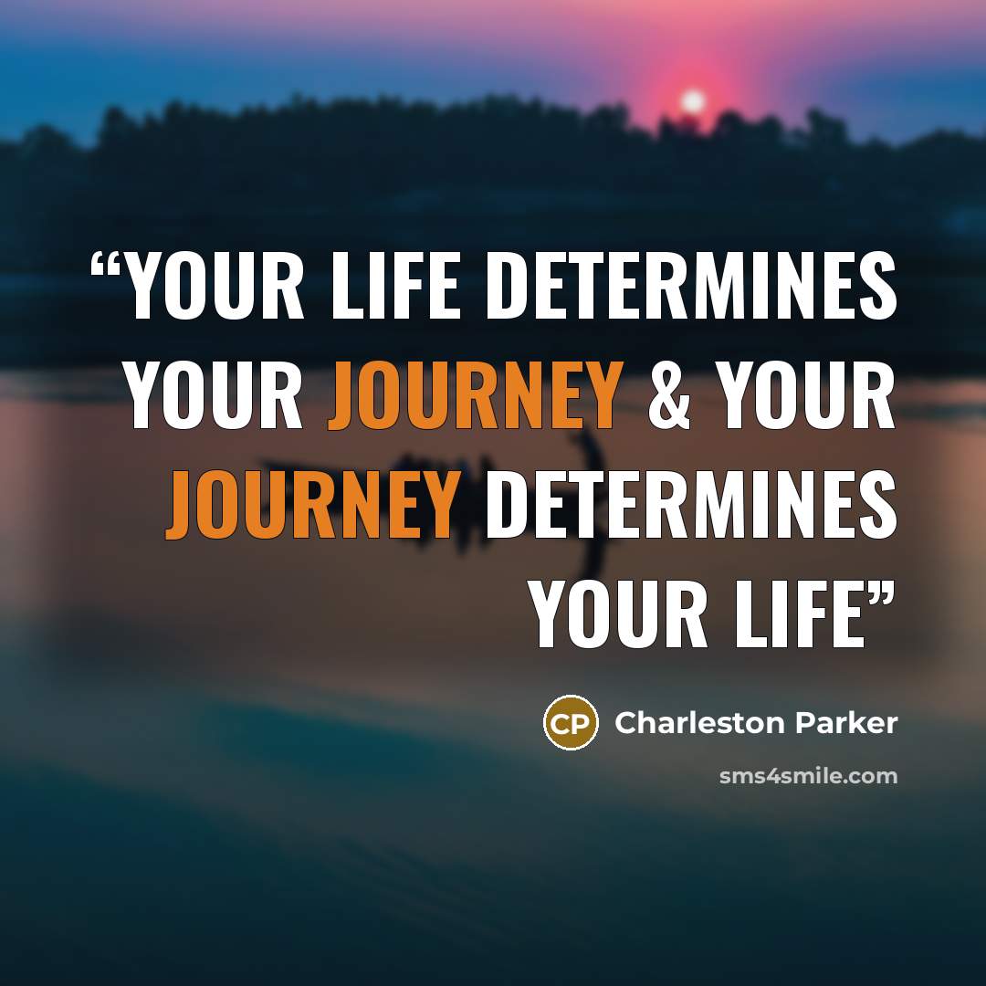 “Your Life Determines Your Journey & Your Journey Determines Your Life” quote by Charleston Parker