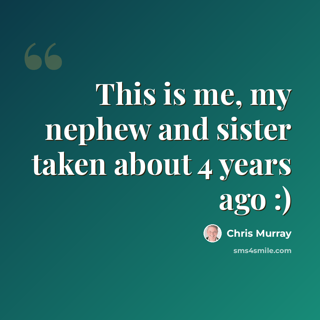 “This is me, my nephew and sister taken about 4 years ago :)” quote by Chris Murray