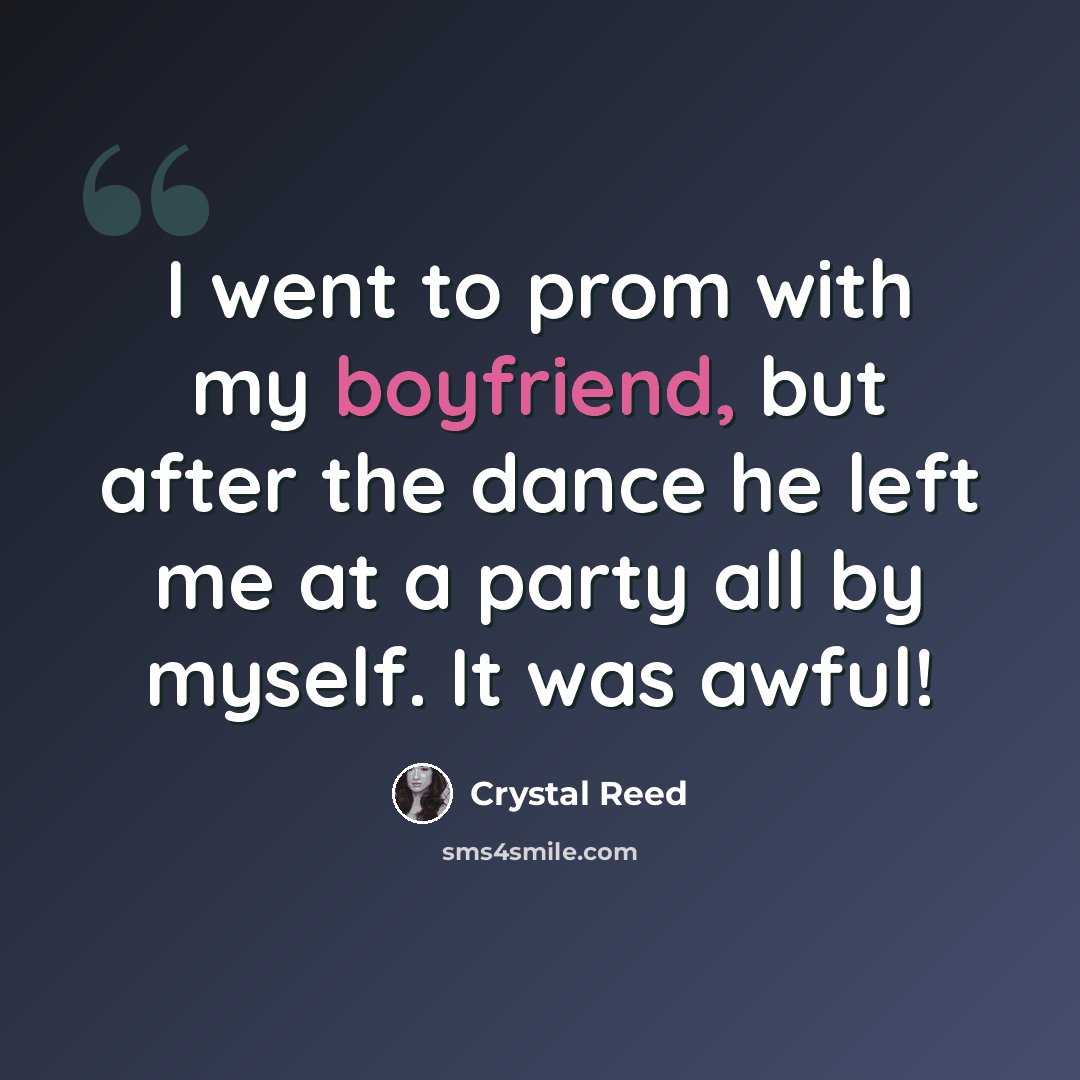 “I went to prom with my boyfriend, but after the dance he left me at a party all by myself. It was awful!” quote by Crystal Reed