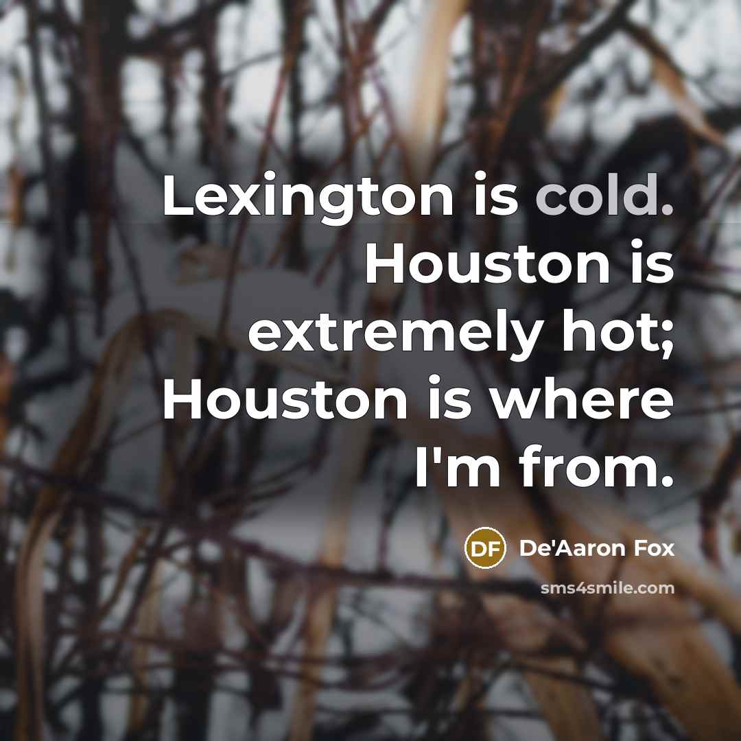 “Lexington is cold. Houston is extremely hot; Houston is where I'm from.” quote by De'Aaron Fox