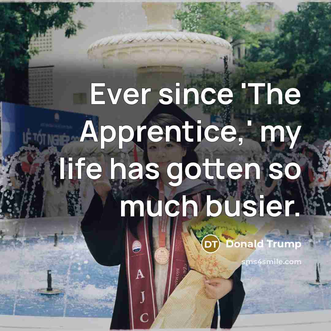 “Ever since 'The Apprentice,' my life has gotten so much busier.” quote by Donald Trump