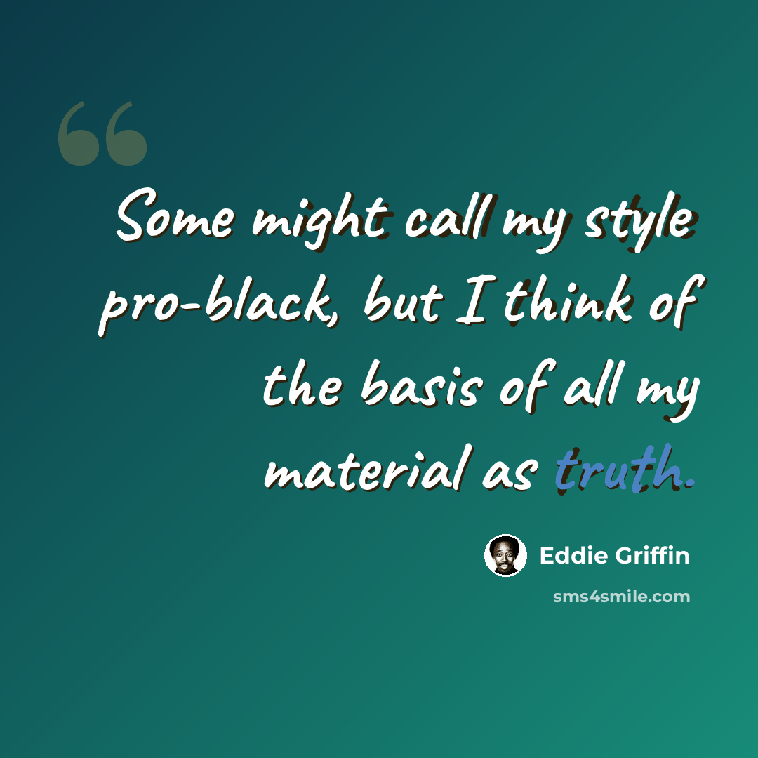 “Some might call my style pro-black, but I think of the basis of all my material as truth.” quote by Eddie Griffin