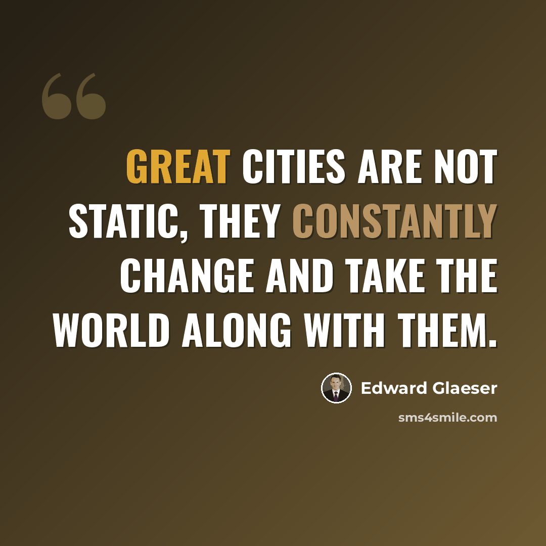 “Great cities are not static, they constantly change and take the world along with them.” quote by Edward Glaeser