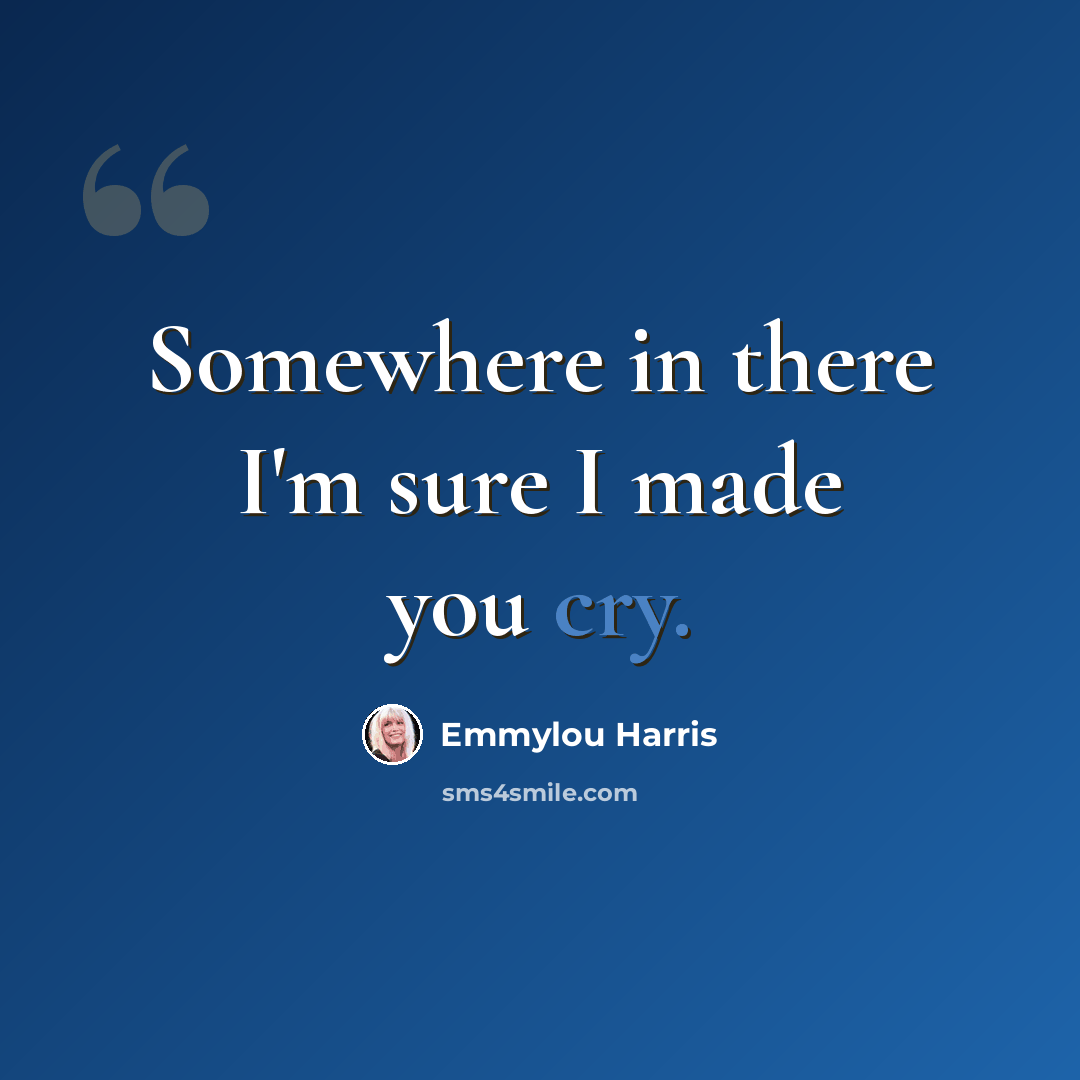 “Somewhere in there I'm sure I made you cry.” quote by Emmylou Harris