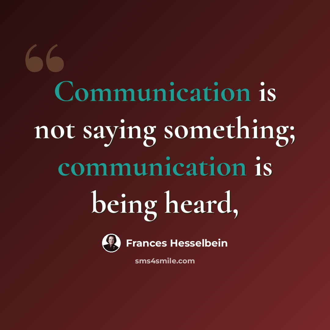 “Communication is not saying something; communication is being heard,” quote by Frances Hesselbein