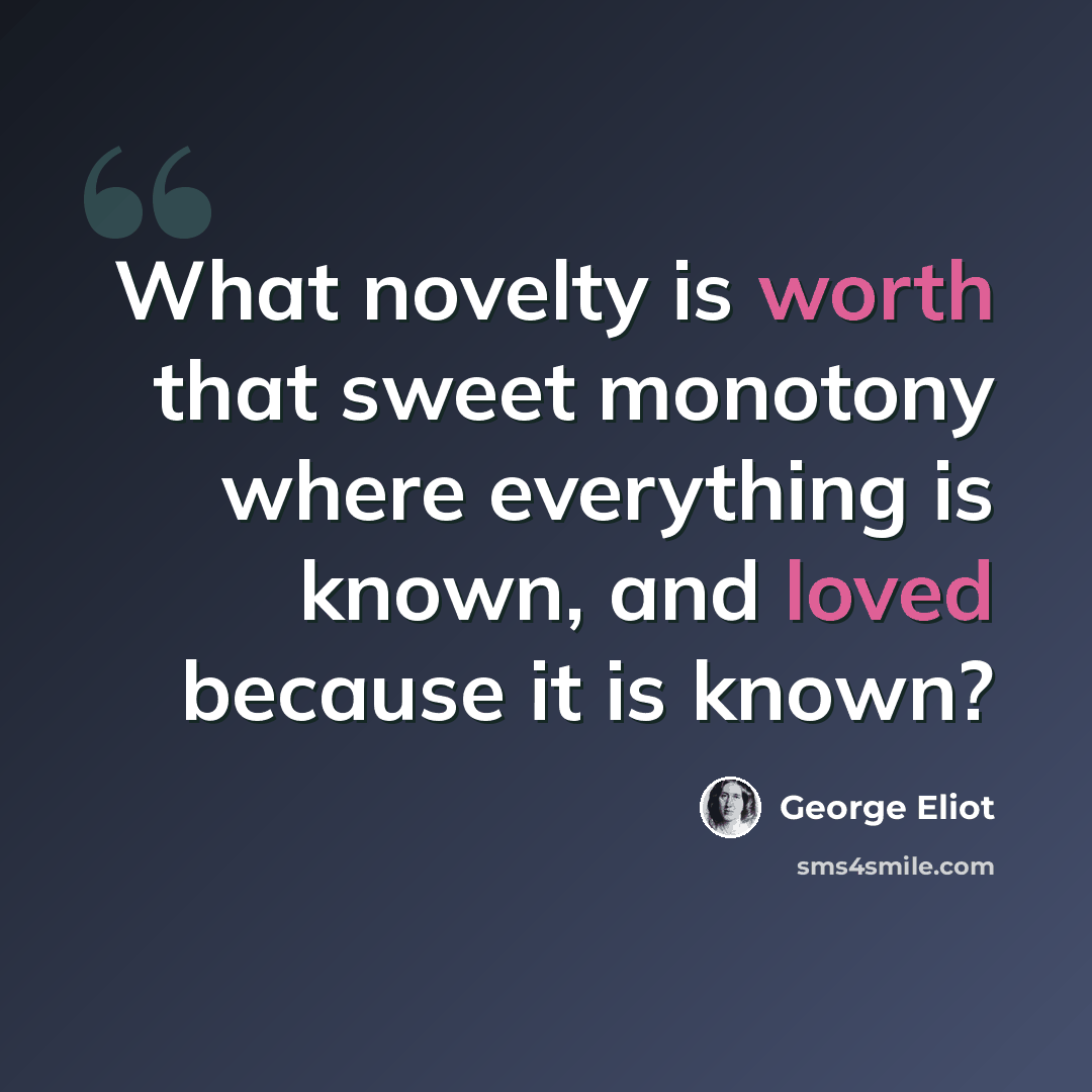 “What novelty is worth that sweet monotony where everything is known, and loved because it is known?” quote by George Eliot
