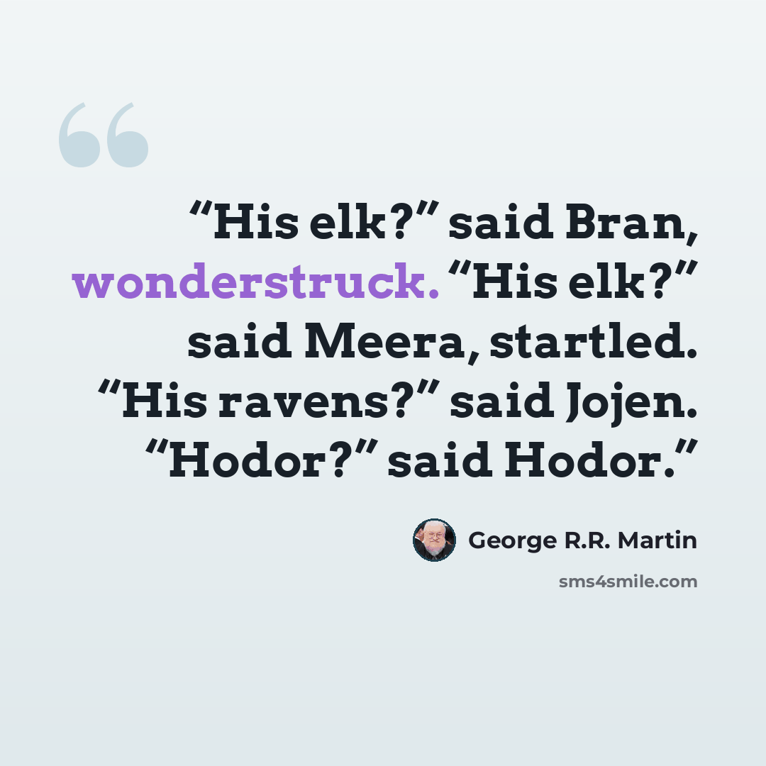 “His elk?” said Bran, wonderstruck. “His elk?” said Meera, startled. “His ravens?” said Jojen. “Hodor?” said Hodor.” quote by George R.R. Martin