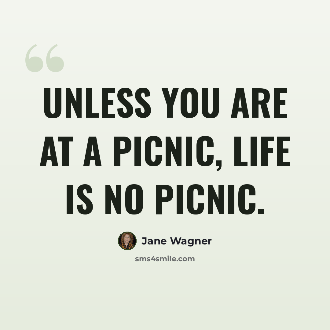 “Unless you are at a picnic, life is no picnic.” quote by Jane Wagner