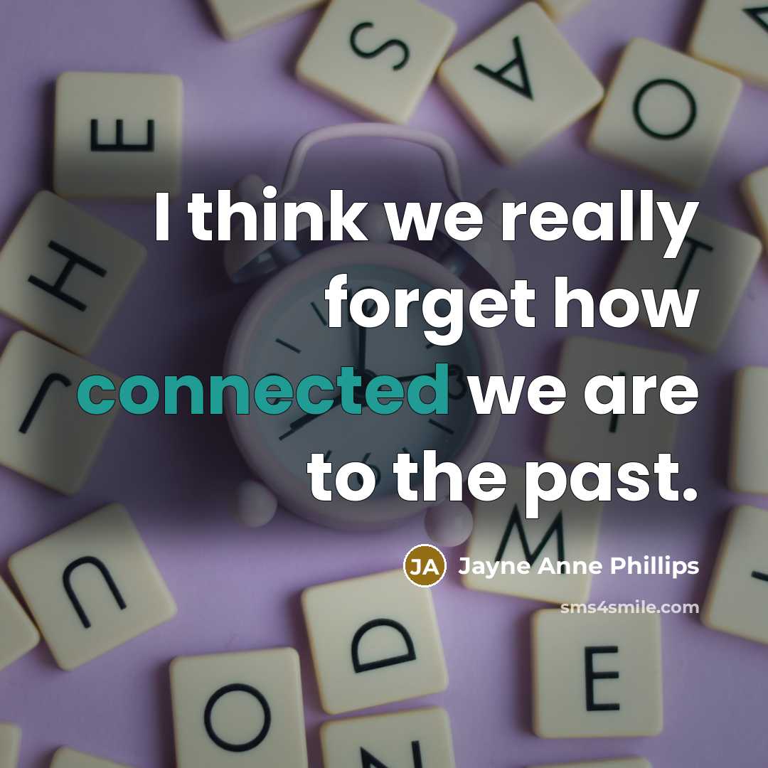 “I think we really forget how connected we are to the past.” quote by Jayne Anne Phillips