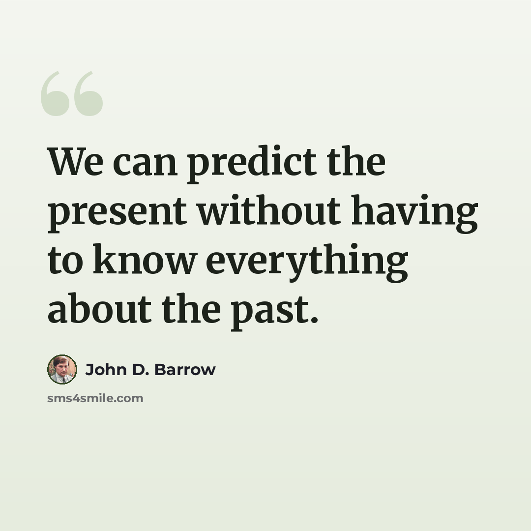 “We can predict the present without having to know everything about the past.” quote by John D. Barrow