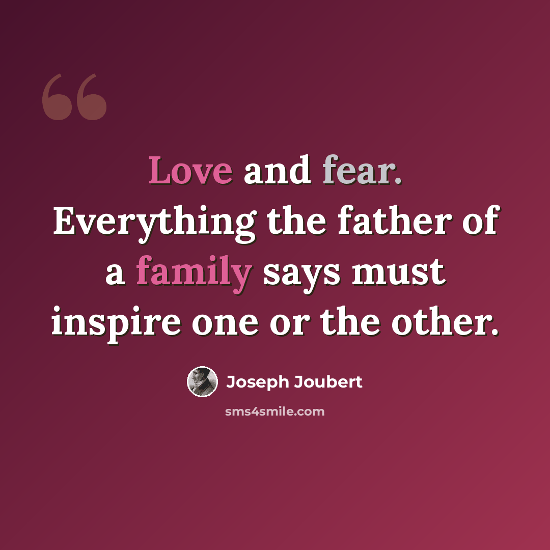 “Love and fear. Everything the father of a family says must inspire one or the other.” quote by Joseph Joubert