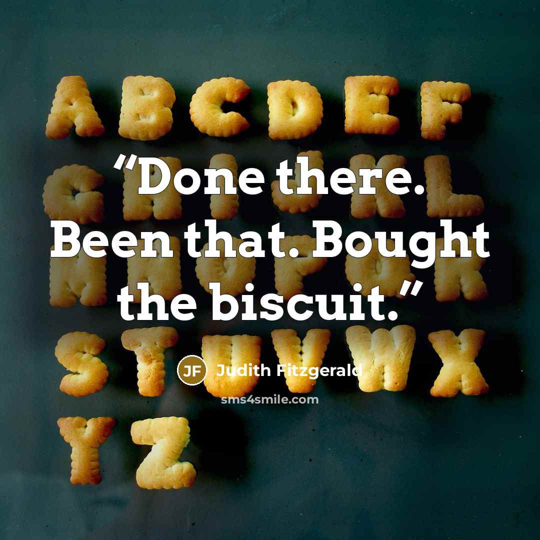 “Done there. Been that. Bought the biscuit.” quote by Judith Fitzgerald