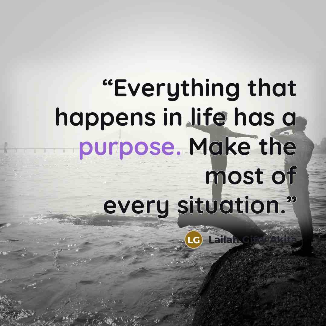 “Everything that happens in life has a purpose. Make the most of every situation.” quote by Lailah Gifty Akita
