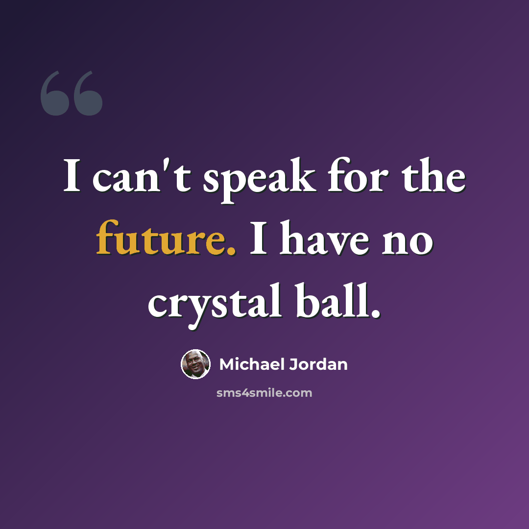 “I can't speak for the future. I have no crystal ball.” quote by Michael Jordan