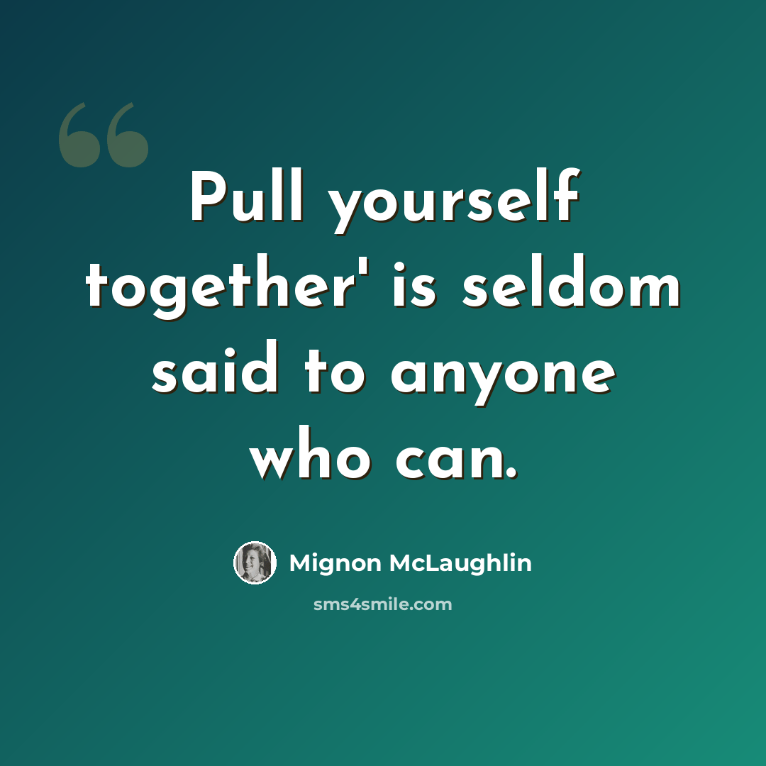“Pull yourself together' is seldom said to anyone who can.” quote by Mignon McLaughlin