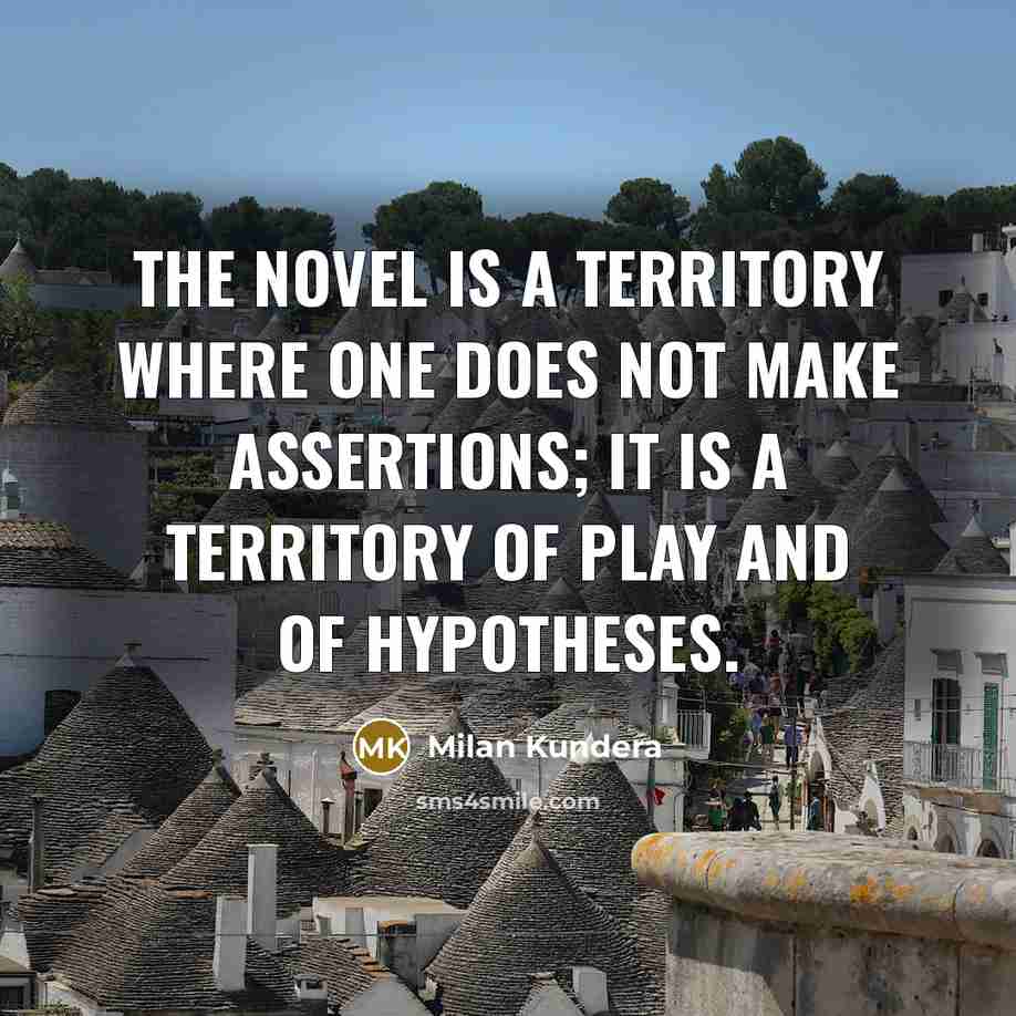 “The novel is a territory where one does not make assertions; it is a territory of play and of hypotheses.” quote by Milan Kundera