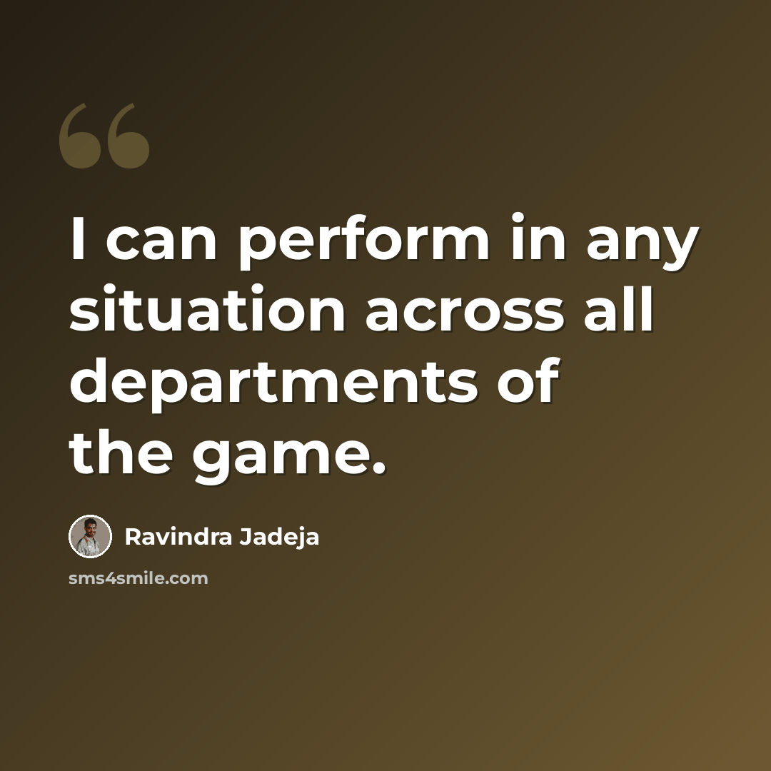 “I can perform in any situation across all departments of the game.” quote by Ravindra Jadeja