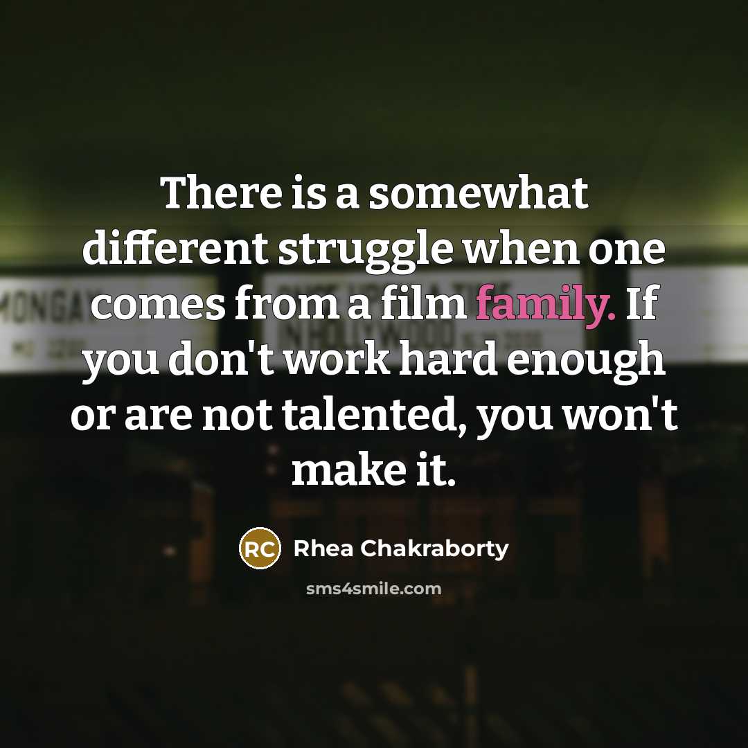 “There is a somewhat different struggle when one comes from a film family. If you don't work hard enough or are not talented, you won't make it.” quote by Rhea Chakraborty