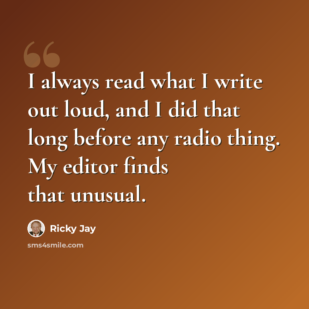 “I always read what I write out loud, and I did that long before any radio thing. My editor finds that unusual.” quote by Ricky Jay