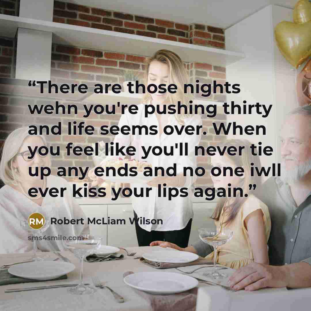 “There are those nights wehn you're pushing thirty and life seems over. When you feel like you'll never tie up any ends and no one iwll ever kiss your lips again.” quote by Robert McLiam Wilson