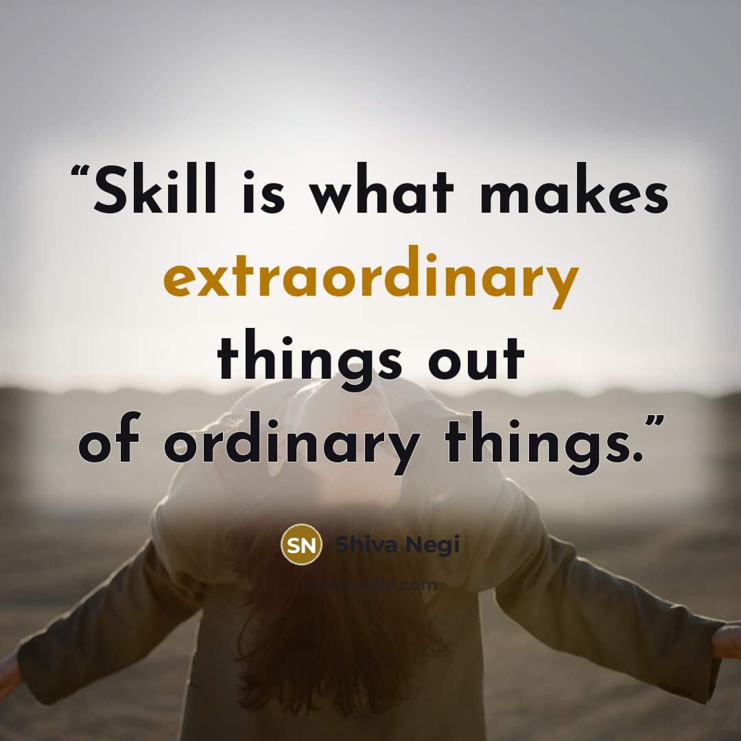 “Skill is what makes extraordinary things out of ordinary things.” quote by Shiva Negi