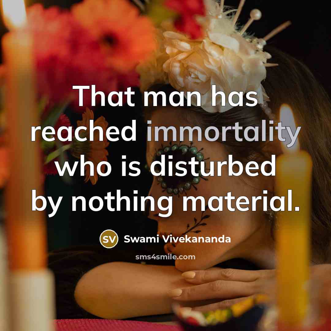 “That man has reached immortality who is disturbed by nothing material.” quote by Swami Vivekananda