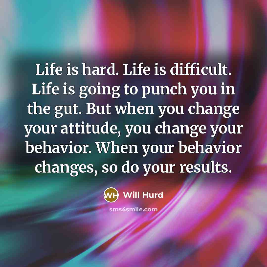 “Life is hard. Life is difficult. Life is going to punch you in the gut. But when you change your attitude, you change your behavior. When your behavior changes, so do your results.” quote by Will Hurd