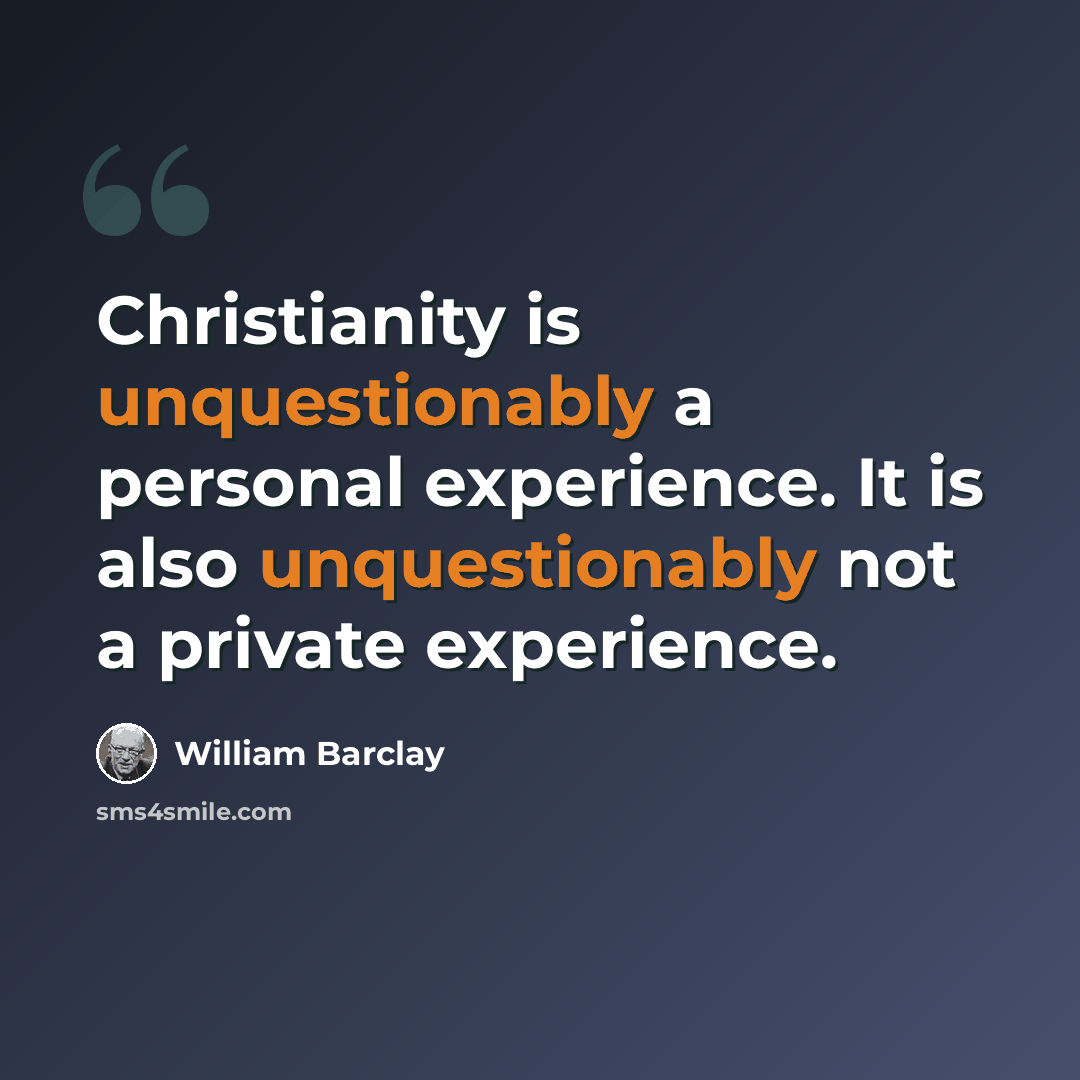 “Christianity is unquestionably a personal experience. It is also unquestionably not a private experience.” quote by William Barclay