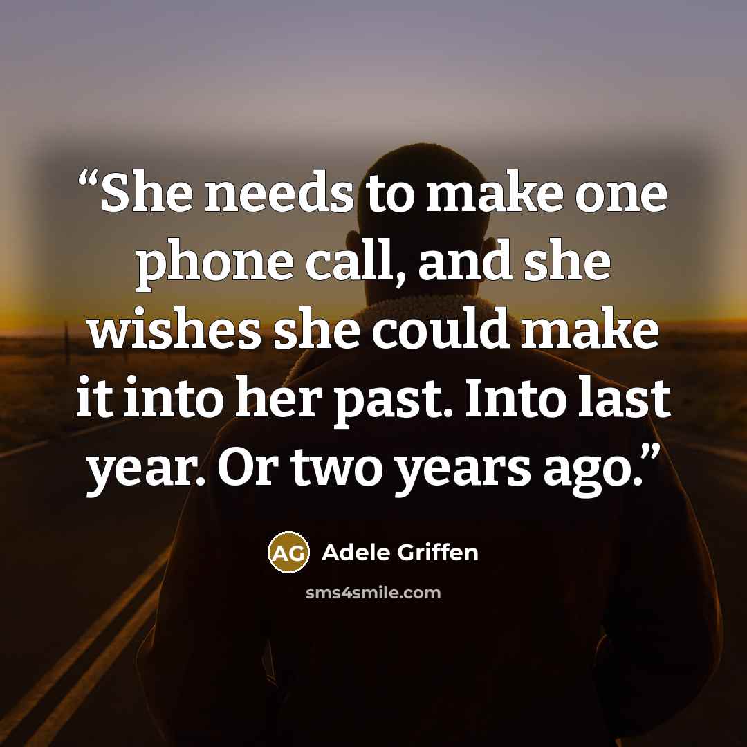 “She needs to make one phone call, and she wishes she could make it into her past. Into last year. Or two years ago.” quote by Adele Griffen
