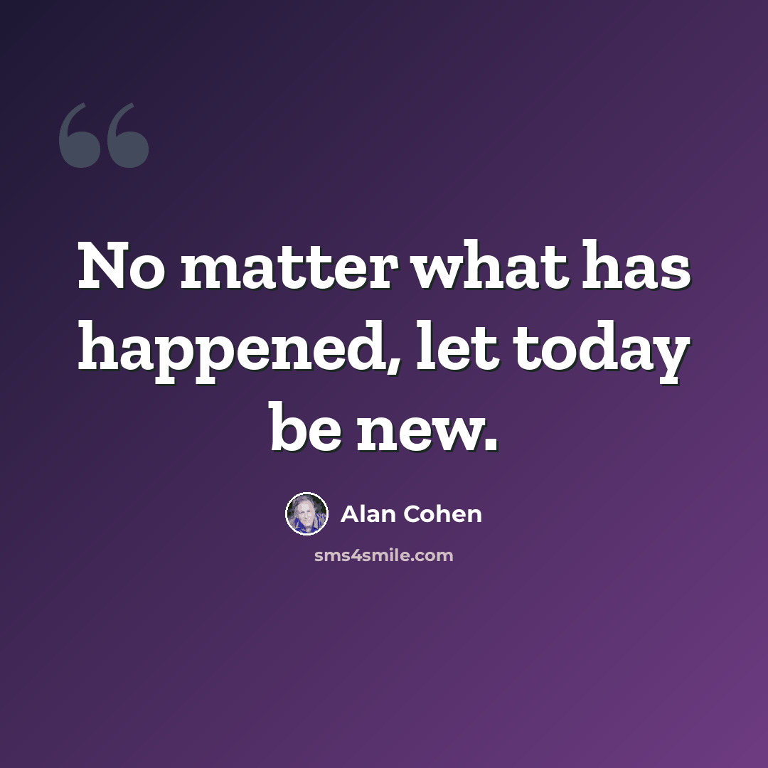 “No matter what has happened, let today be new.” quote by Alan Cohen