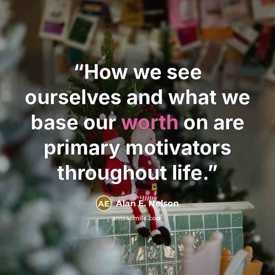 “How we see ourselves and what we base our worth on are primary motivators throughout life.” quote by Alan E. Nelson