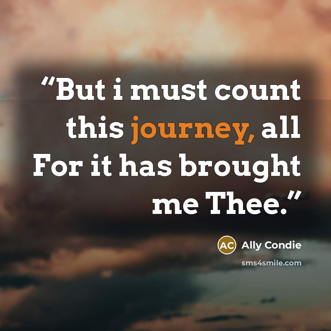 “But i must count this journey, all For it has brought me Thee.” quote by Ally Condie