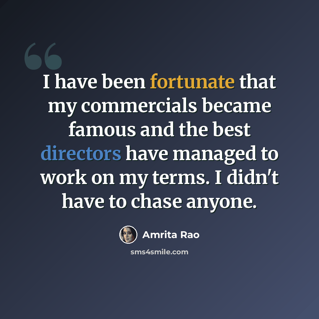 “I have been fortunate that my commercials became famous and the best directors have managed to work on my terms. I didn't have to chase anyone.” quote by Amrita Rao