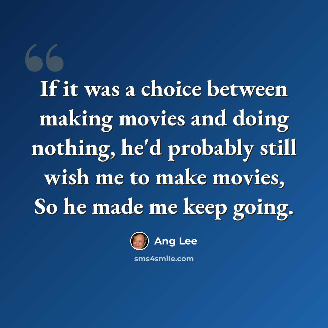 “If it was a choice between making movies and doing nothing, he'd probably still wish me to make movies, So he made me keep going.” quote by Ang Lee