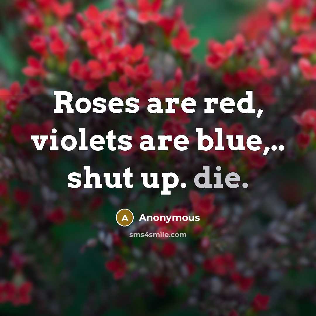 “Roses are red, violets are blue,.. shut up. die.” quote by Anonymous