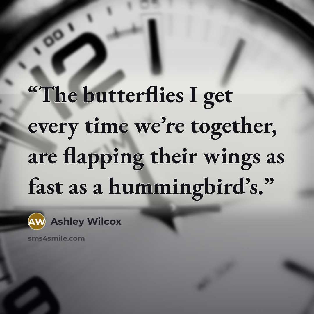 “The butterflies I get every time we’re together, are flapping their wings as fast as a hummingbird’s.” quote by Ashley Wilcox