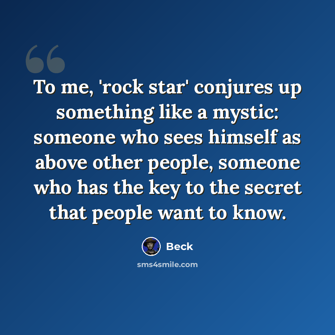 “To me, 'rock star' conjures up something like a mystic: someone who sees himself as above other people, someone who has the key to the secret that people want to know.” quote by Beck