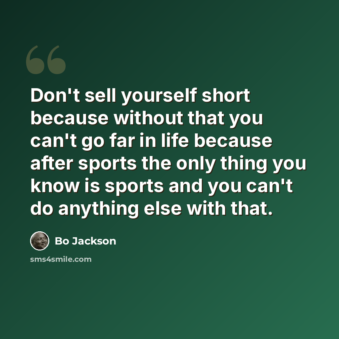 “Don't sell yourself short because without that you can't go far in life because after sports the only thing you know is sports and you can't do anything else with that.” quote by Bo Jackson