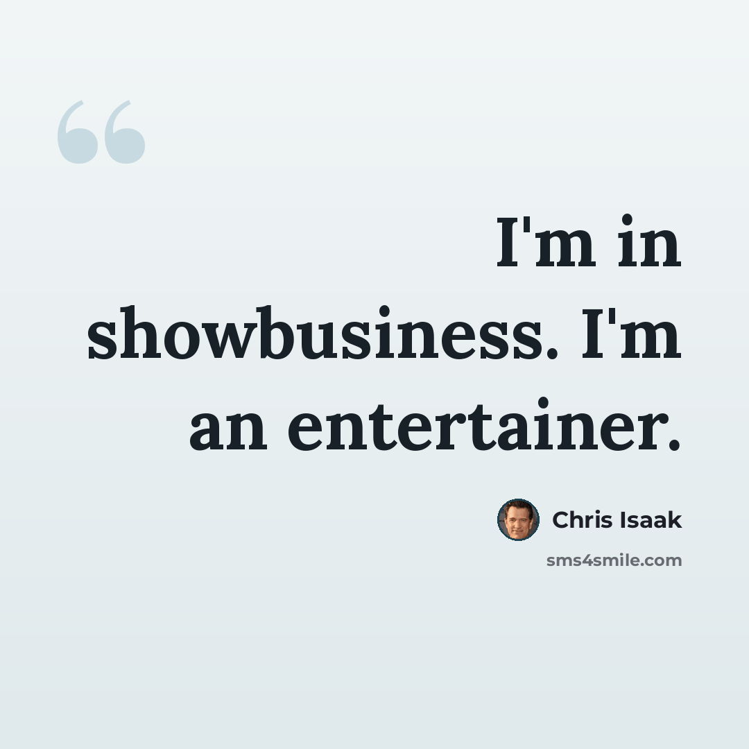 “I'm in showbusiness. I'm an entertainer.” quote by Chris Isaak