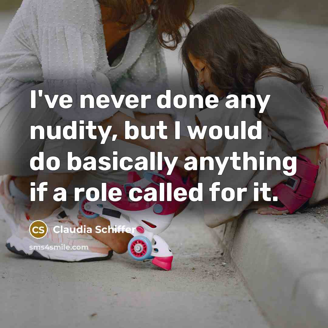 “I've never done any nudity, but I would do basically anything if a role called for it.” quote by Claudia Schiffer
