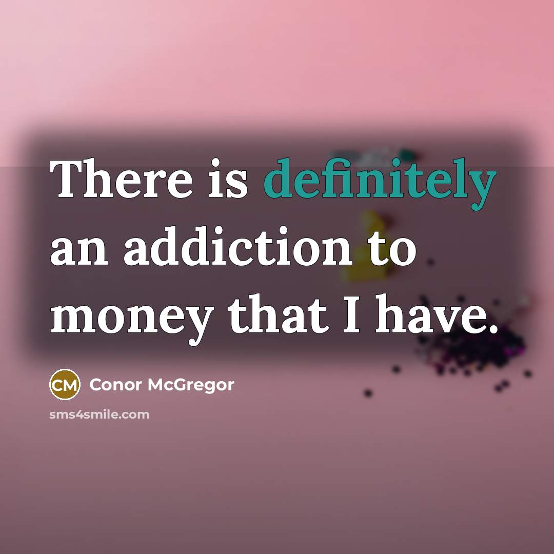 “There is definitely an addiction to money that I have.” quote by Conor McGregor