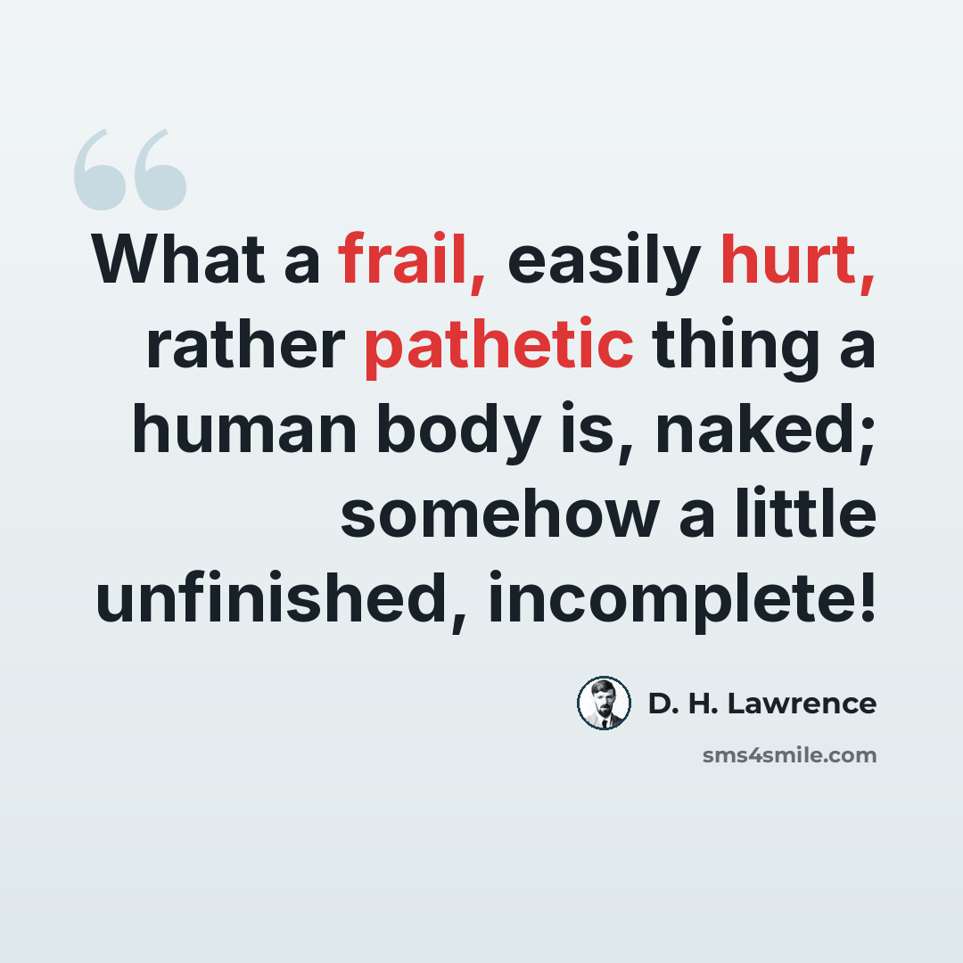 “What a frail, easily hurt, rather pathetic thing a human body is, naked; somehow a little unfinished, incomplete!” quote by D. H. Lawrence