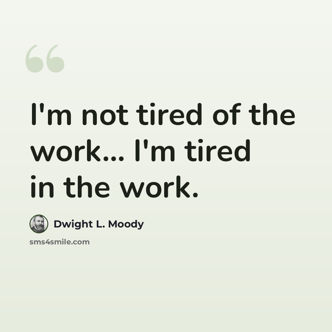 “I'm not tired of the work... I'm tired in the work.” quote by Dwight L. Moody