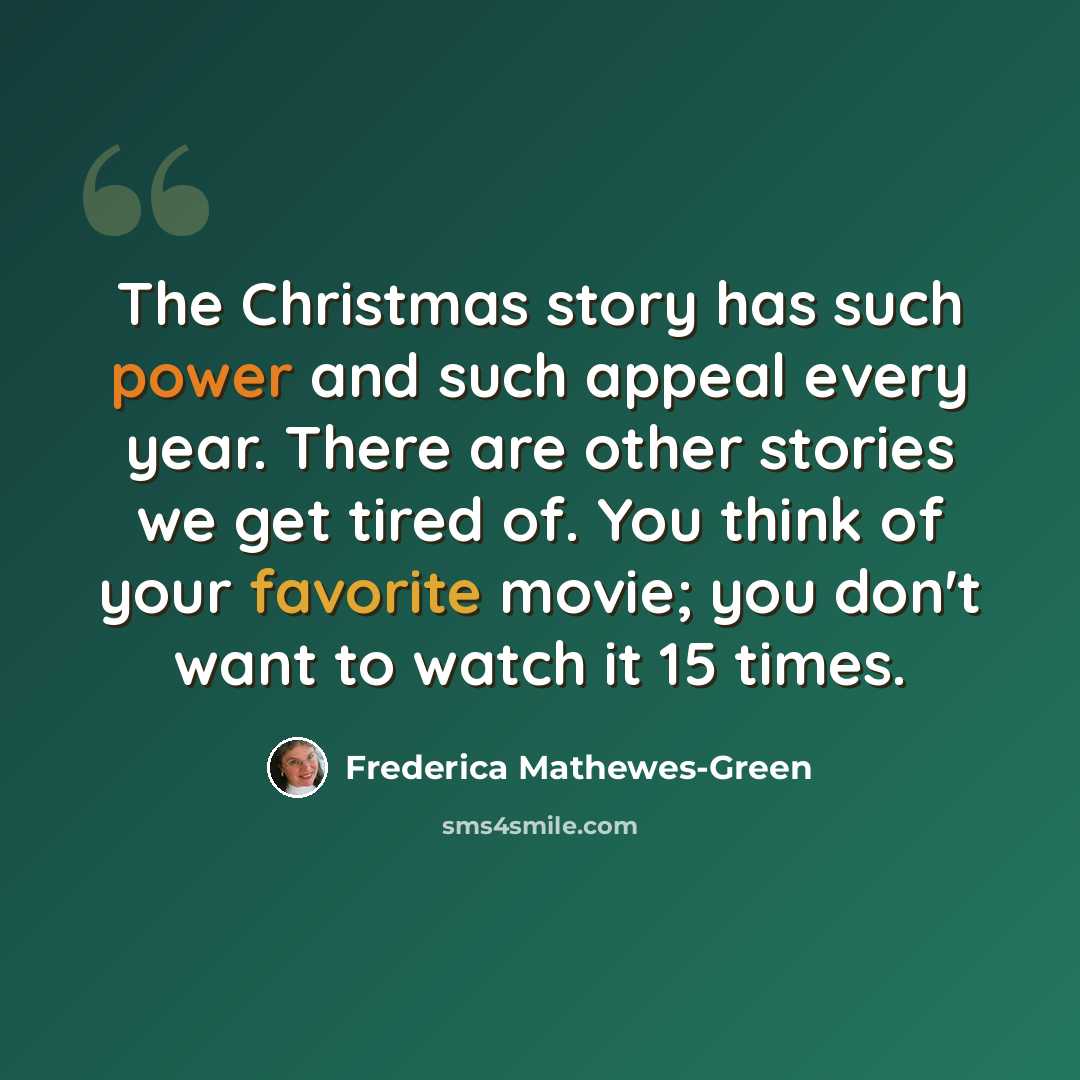 “The Christmas story has such power and such appeal every year. There are other stories we get tired of. You think of your favorite movie; you don't want to watch it 15 times.” quote by Frederica Mathewes-Green