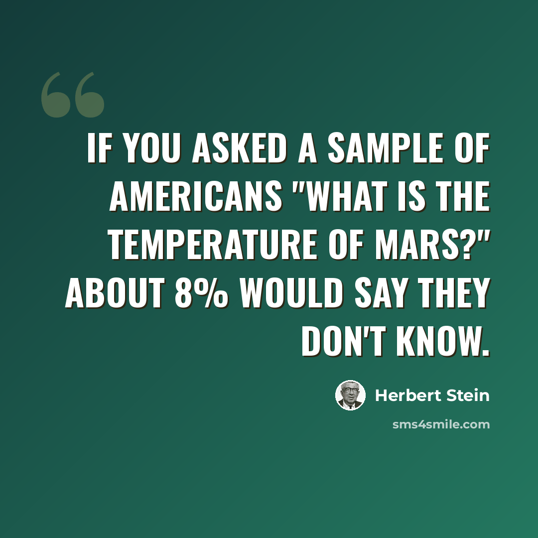 “If you asked a sample of Americans "What is the temperature of Mars?" about 8% would say they don't know.” quote by Herbert Stein