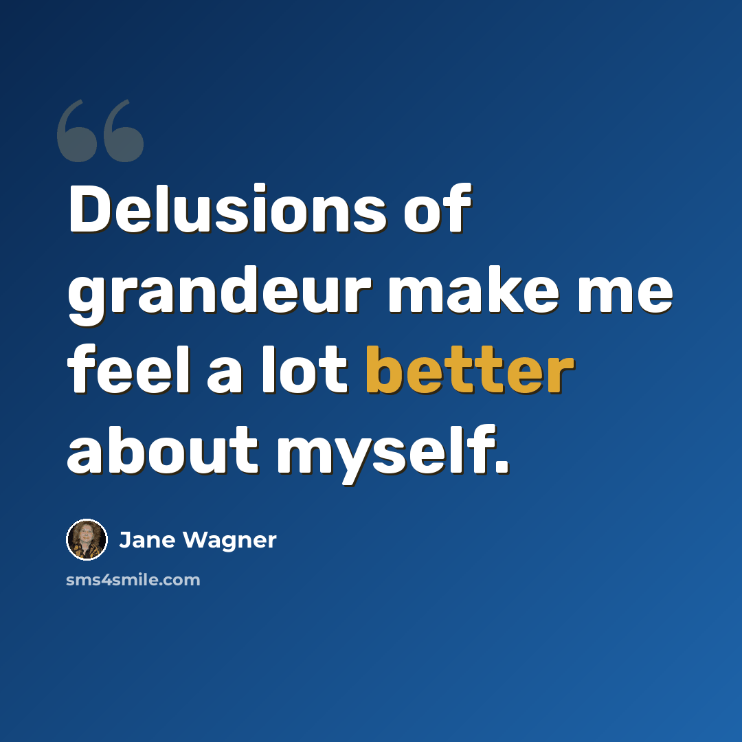“Delusions of grandeur make me feel a lot better about myself.” quote by Jane Wagner