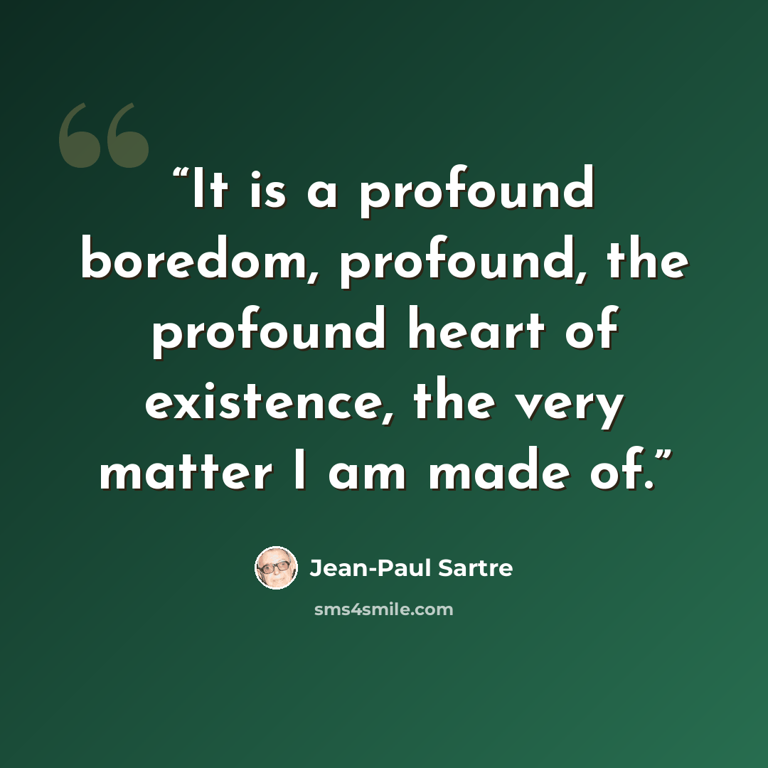 “It is a profound boredom, profound, the profound heart of existence, the very matter I am made of.” quote by Jean-Paul Sartre
