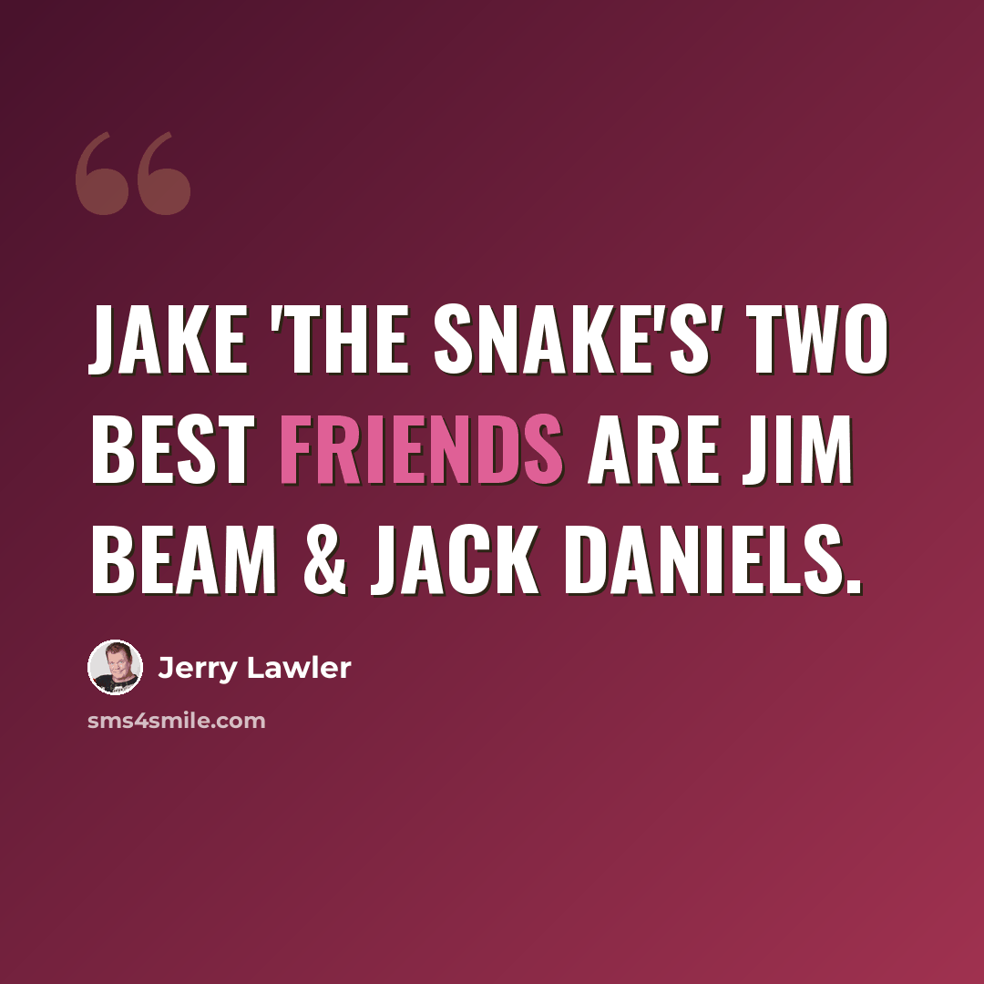 “Jake 'The Snake's' two best friends are Jim Beam & Jack Daniels.” quote by Jerry Lawler