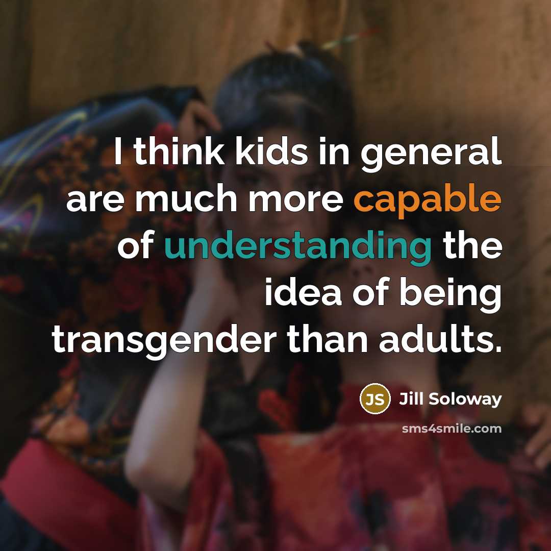 “I think kids in general are much more capable of understanding the idea of being transgender than adults.” quote by Jill Soloway